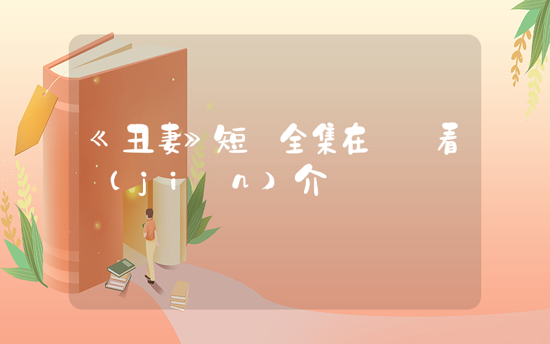 《丑妻》短劇全集在線觀看簡(jiǎn)介插圖