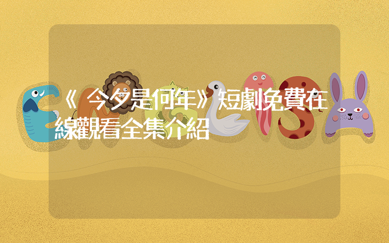 《今夕是何年》短劇免費在線觀看全集介紹插圖