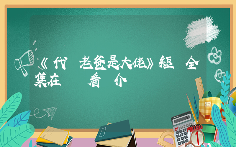 《代駕老爸是大佬》短劇全集在線觀看簡介插圖
