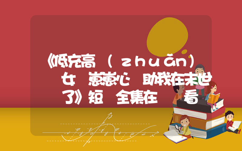 《低充高轉(zhuǎn)熱門女頻崽崽心聲助我在末世殺瘋了》短劇全集在線觀看簡(jiǎn)介插圖