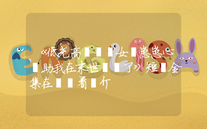 《低充高轉熱門女頻崽崽心聲助我在末世殺瘋了》短劇全集在線觀看簡介插圖
