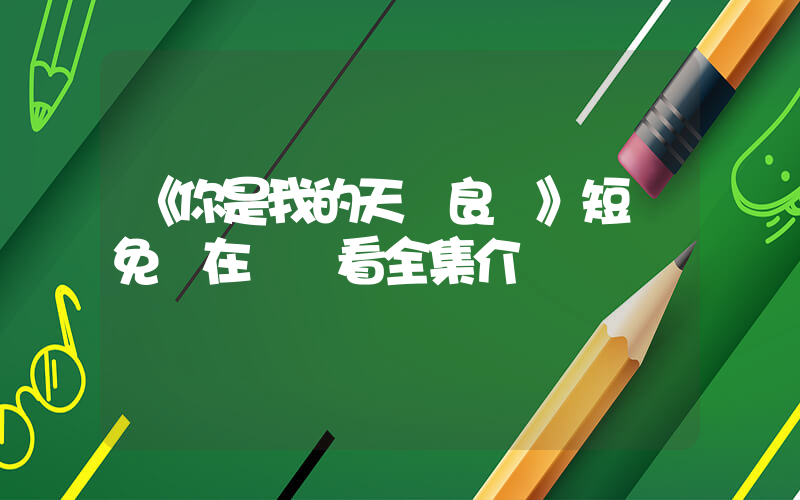 《你是我的天賜良緣》短劇免費在線觀看全集介紹插圖