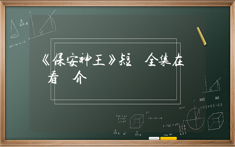 《保安神王》短劇全集在線觀看簡介插圖