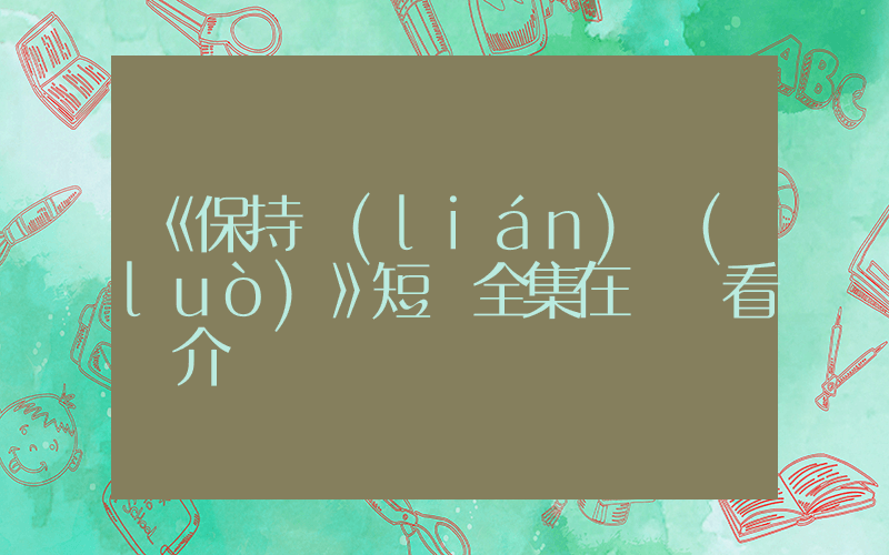 《保持聯(lián)絡(luò)》短劇全集在線觀看簡介插圖