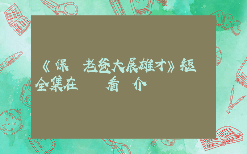 《保鏢老爸大展雄才》短劇全集在線觀看簡介插圖