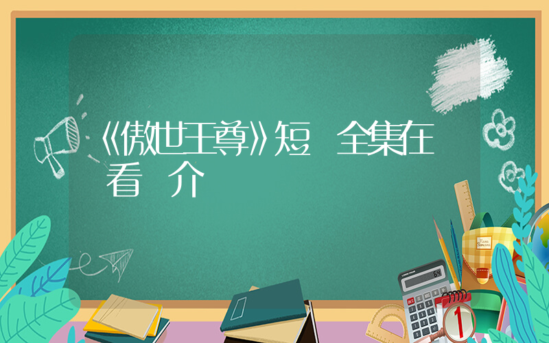 《傲世王尊》短劇全集在線觀看簡介插圖