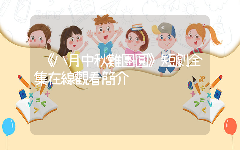 《八月中秋難團圓》短劇全集在線觀看簡介插圖