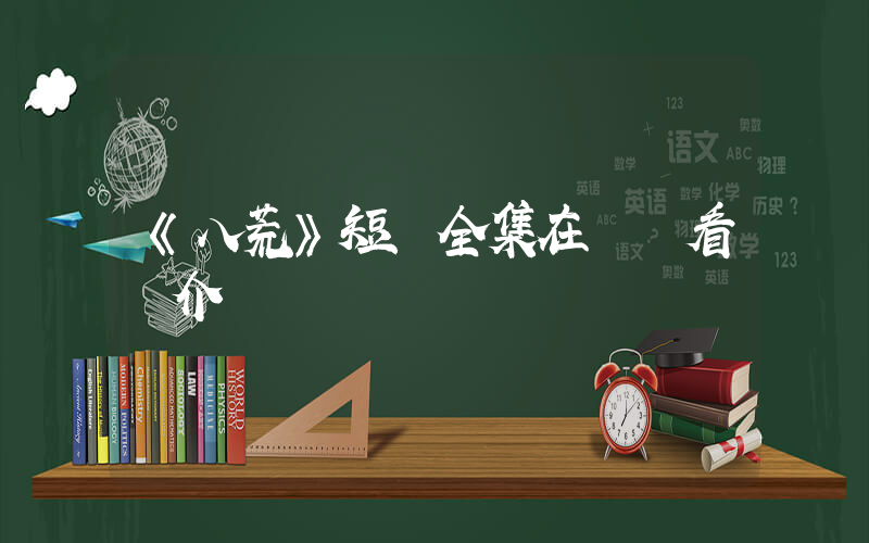 《八荒》短劇全集在線觀看簡介插圖