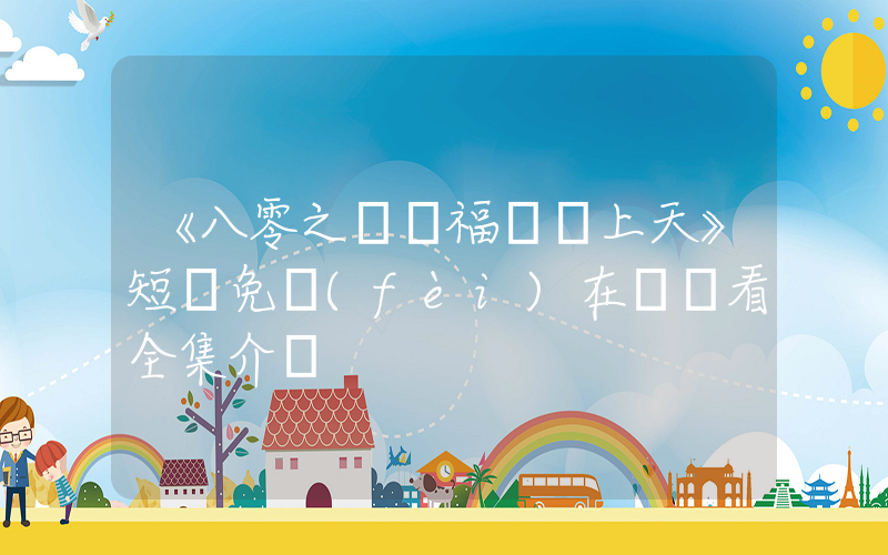 《八零之錦鯉福寶寵上天》短劇免費(fèi)在線觀看全集介紹插圖
