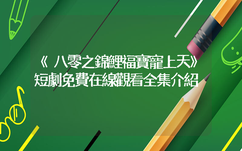 《八零之錦鯉福寶寵上天》短劇免費在線觀看全集介紹插圖