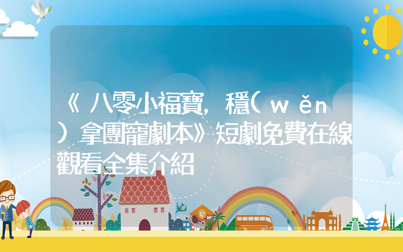 《八零小福寶，穩(wěn)拿團寵劇本》短劇免費在線觀看全集介紹插圖