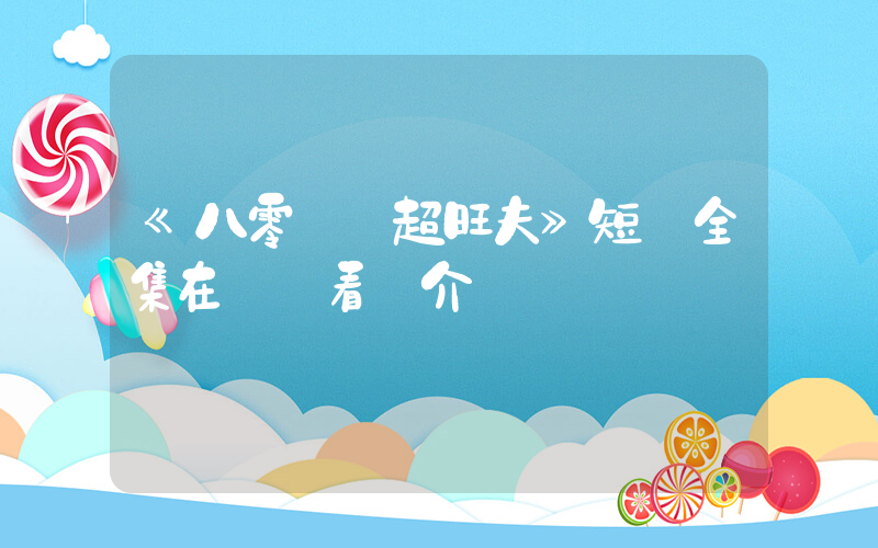 《八零錦鯉超旺夫》短劇全集在線觀看簡介插圖