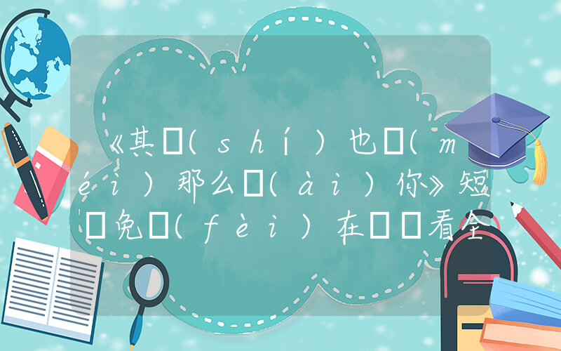 《其實(shí)也沒(méi)那么愛(ài)你》短劇免費(fèi)在線觀看全集介紹插圖