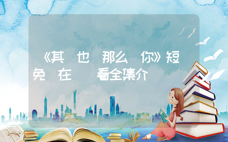 《其實也沒那么愛你》短劇免費在線觀看全集介紹插圖