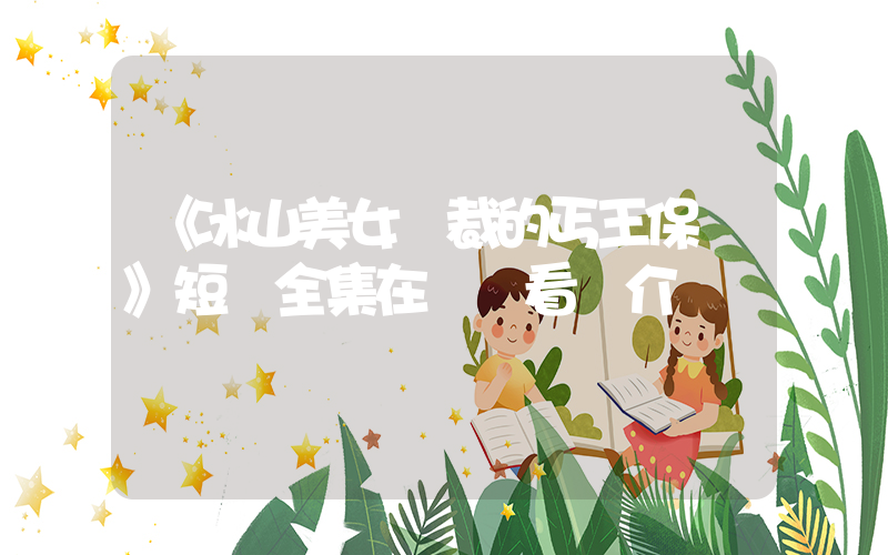 《冰山美女總裁的丐王保鏢》短劇全集在線觀看簡介插圖