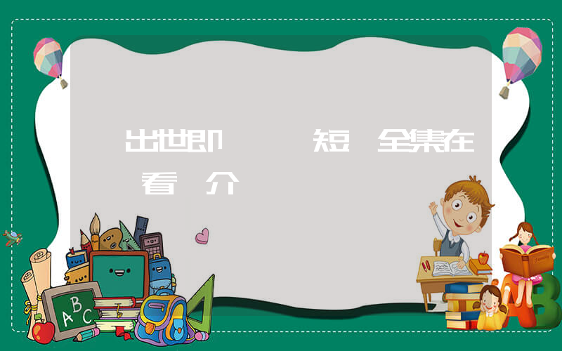 《出世即無敵》短劇全集在線觀看簡介插圖