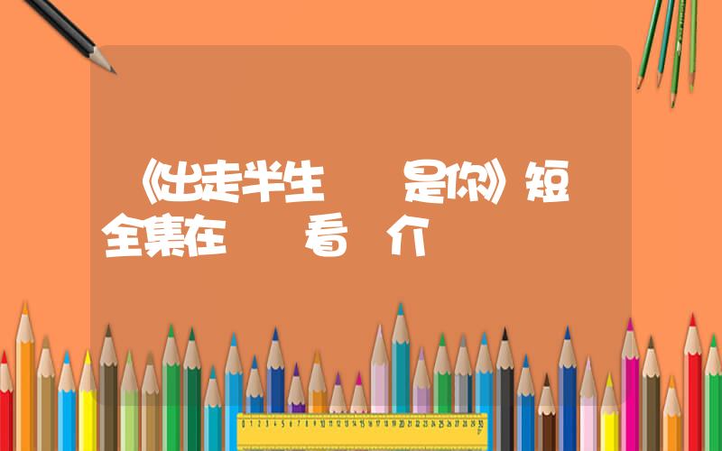 《出走半生緣來是你》短劇全集在線觀看簡介插圖