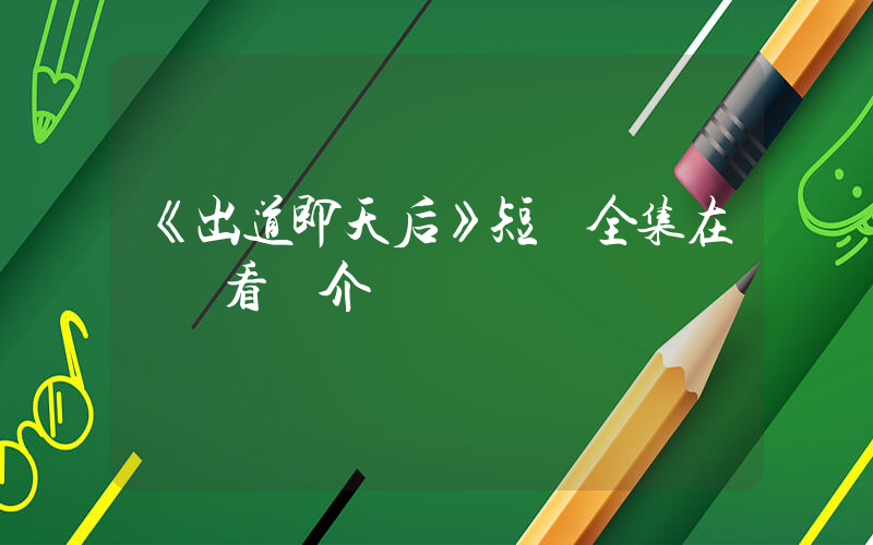 《出道即天后》短劇全集在線觀看簡介插圖