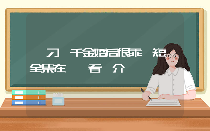 《刁蠻千金婚后很乖》短劇全集在線觀看簡介插圖