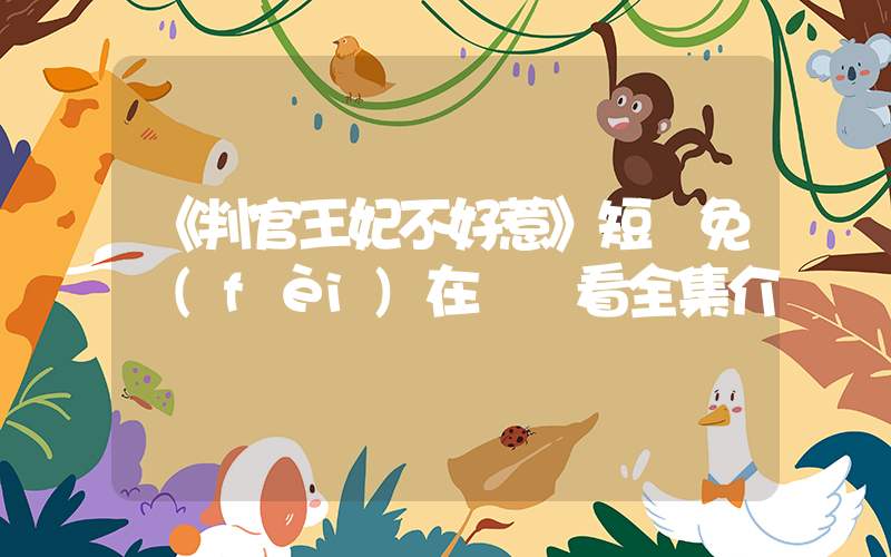 《判官王妃不好惹》短劇免費(fèi)在線觀看全集介紹插圖