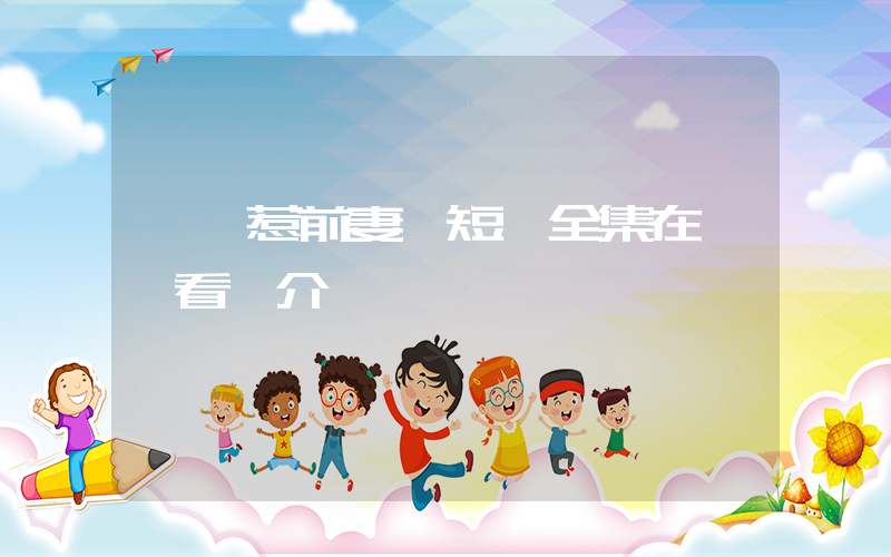《別惹前妻》短劇全集在線觀看簡介插圖
