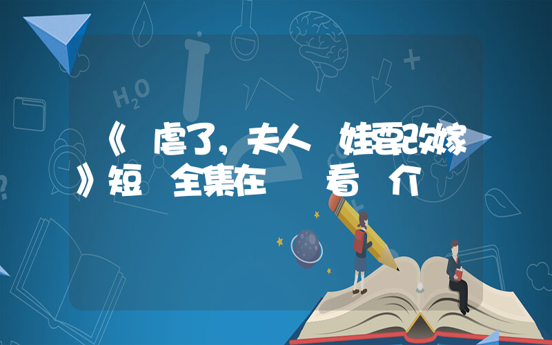 《別虐了，夫人帶娃要改嫁》短劇全集在線觀看簡介插圖