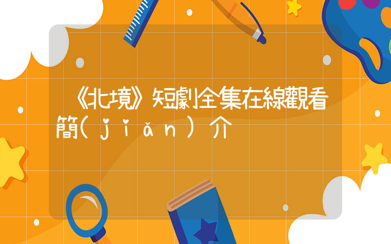 《北境》短劇全集在線觀看簡(jiǎn)介插圖