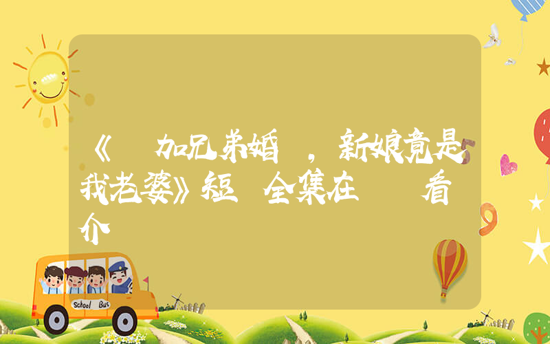 《參加兄弟婚禮，新娘竟是我老婆》短劇全集在線觀看簡介插圖