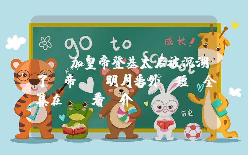 《參加皇帝登基太后被沉湖了龍帝，孫明月番外》短劇全集在線觀看簡介插圖