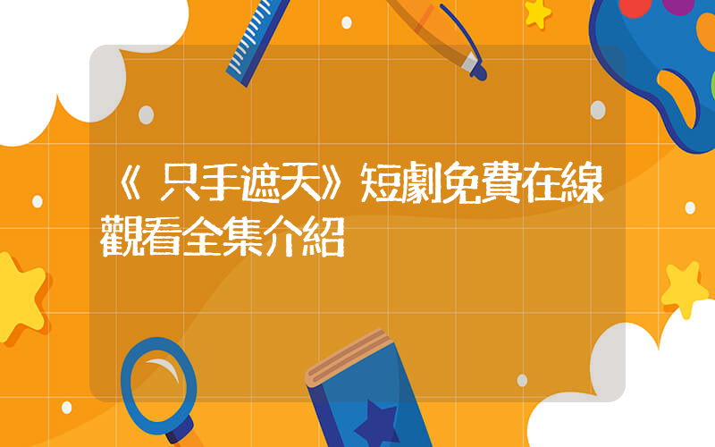 《只手遮天》短劇免費在線觀看全集介紹插圖