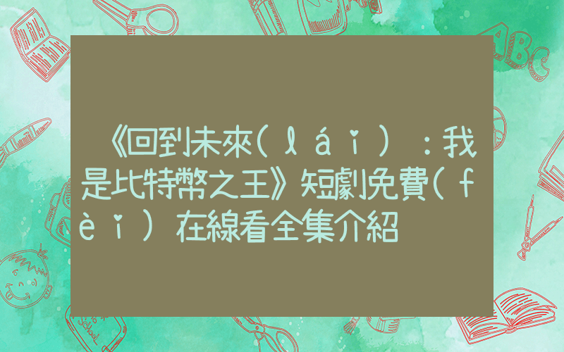 《回到未來(lái)：我是比特幣之王》短劇免費(fèi)在線看全集介紹插圖