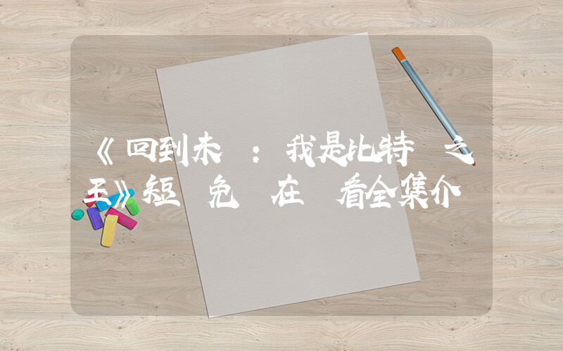 《回到未來：我是比特幣之王》短劇免費在線看全集介紹插圖