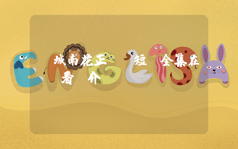 《城南花正開》短劇全集在線觀看簡介插圖