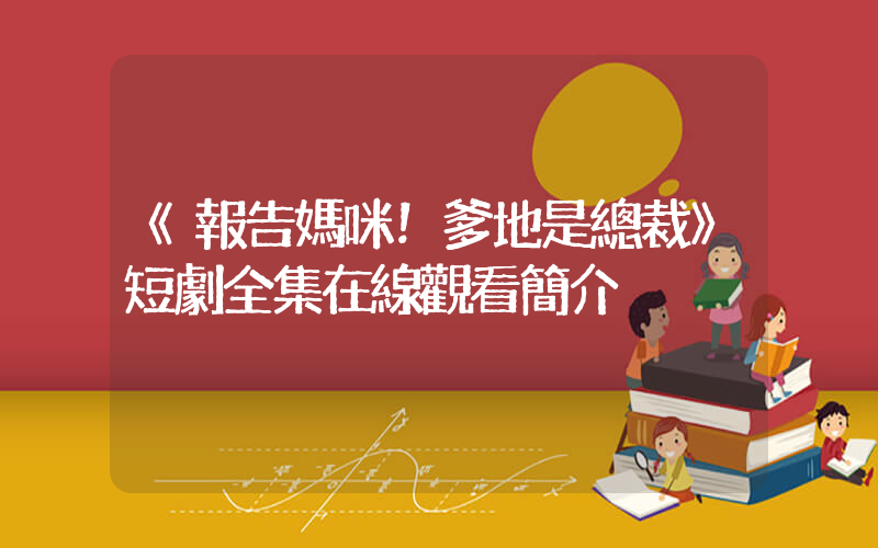 《報告媽咪！爹地是總裁》短劇全集在線觀看簡介插圖