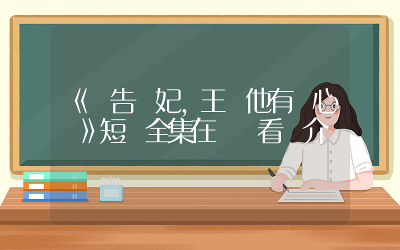 《報告醫妃，王爺他有讀心術》短劇全集在線觀看簡介插圖