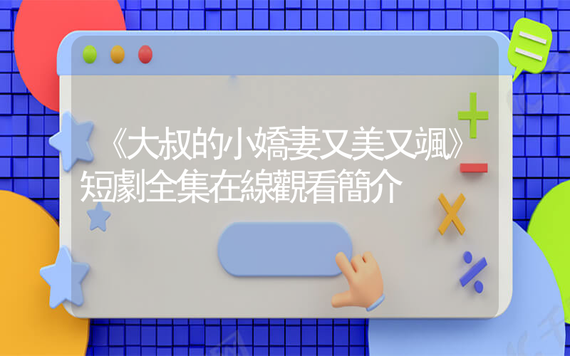 《大叔的小嬌妻又美又颯》短劇全集在線觀看簡介插圖