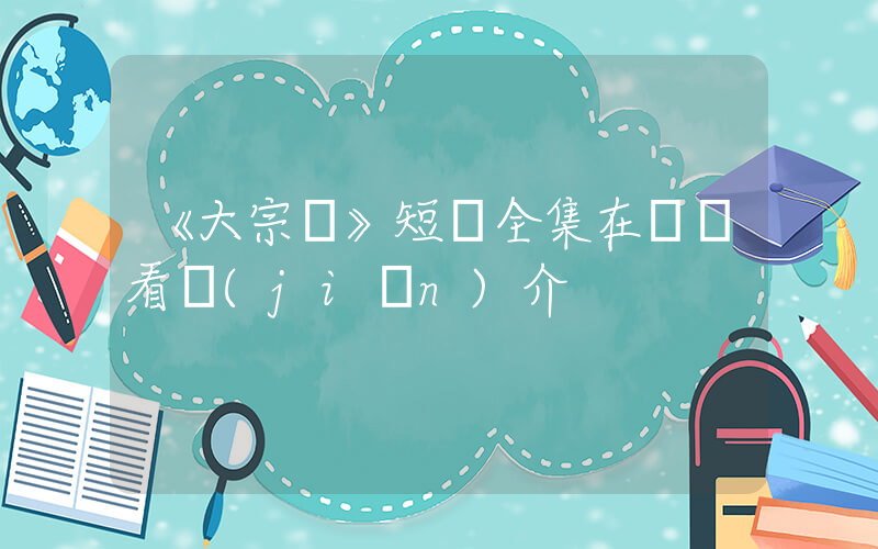 《大宗師》短劇全集在線觀看簡(jiǎn)介插圖