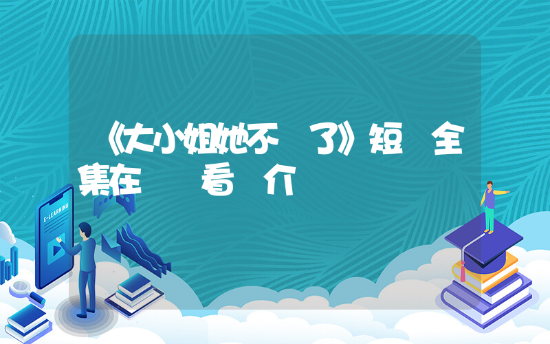 《大小姐她不裝了》短劇全集在線觀看簡介插圖