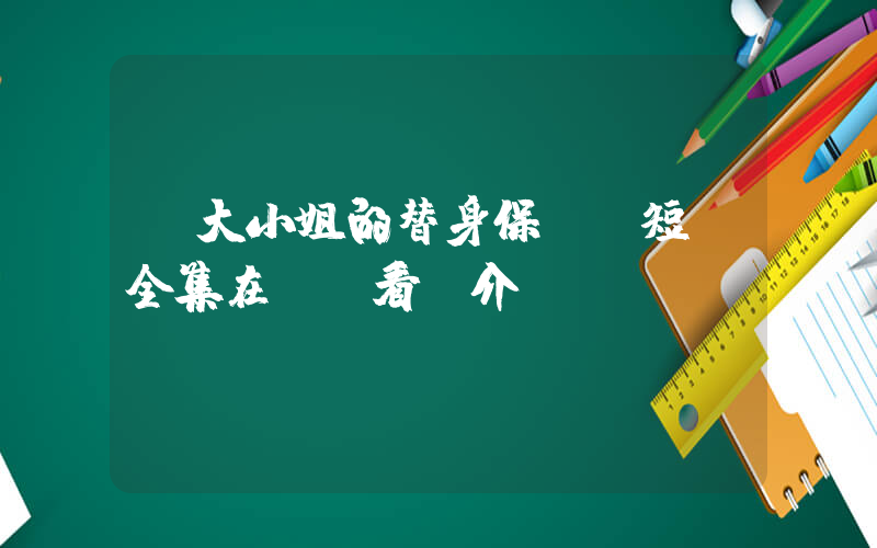 《大小姐的替身保鏢》短劇全集在線觀看簡介插圖