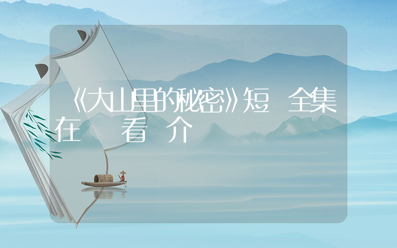 《大山里的秘密》短劇全集在線觀看簡介插圖