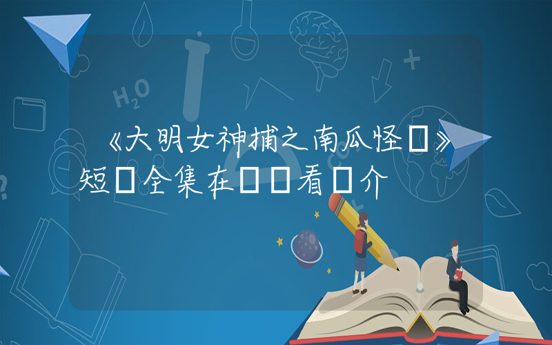 《大明女神捕之南瓜怪談》短劇全集在線觀看簡介插圖