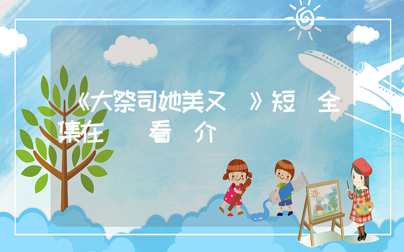 《大祭司她美又颯》短劇全集在線觀看簡介插圖