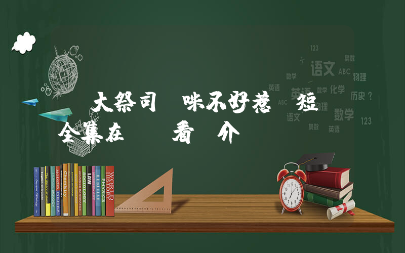 《大祭司媽咪不好惹》短劇全集在線觀看簡介插圖