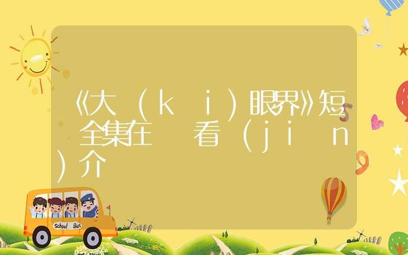 《大開(kāi)眼界》短劇全集在線觀看簡(jiǎn)介插圖