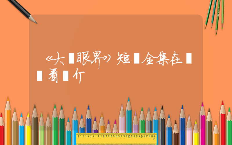 《大開眼界》短劇全集在線觀看簡介插圖
