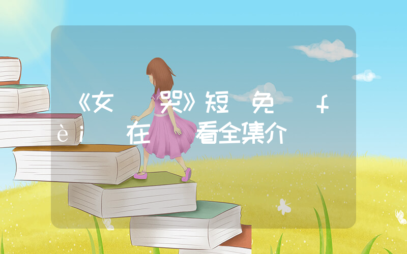 《女兒別哭》短劇免費(fèi)在線觀看全集介紹插圖