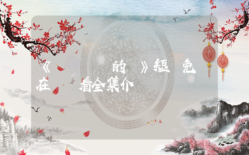 《姍姍來遲的愛》短劇免費在線觀看全集介紹插圖