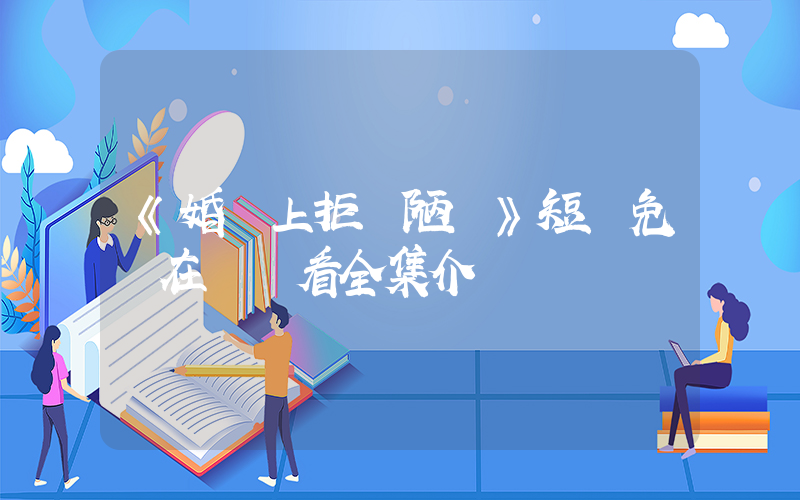 《婚禮上拒絕陋習》短劇免費在線觀看全集介紹插圖