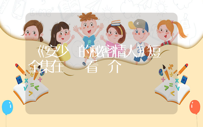 《安少帥的秘密情人》短劇全集在線觀看簡介插圖