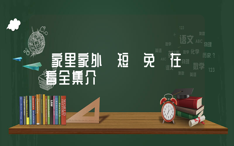 《家里家外》短劇免費在線觀看全集介紹插圖